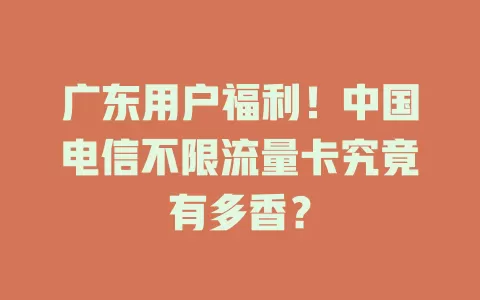 广东用户福利！中国电信不限流量卡究竟有多香？