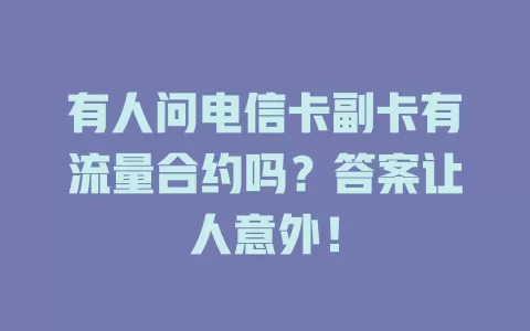 有人问电信卡副卡有流量合约吗？答案让人意外！
