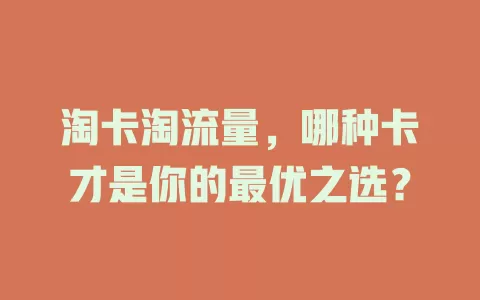 淘卡淘流量，哪种卡才是你的最优之选？