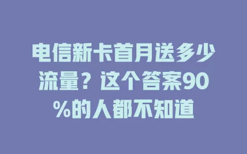 电信新卡首月送多少流量？这个答案90%的人都不知道