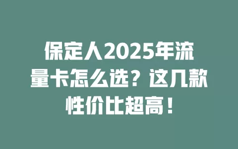 保定人2025年流量卡怎么选？这几款性价比超高！