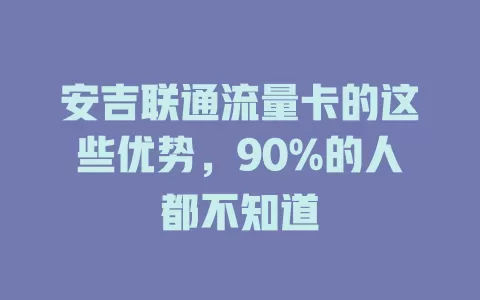 安吉联通流量卡的这些优势，90%的人都不知道