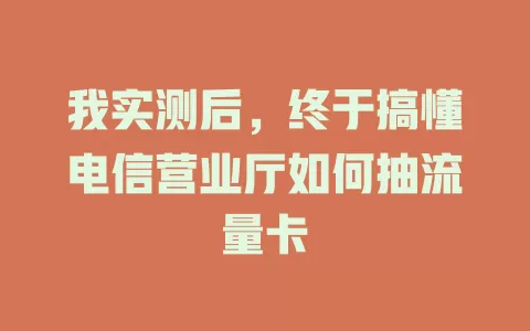 我实测后，终于搞懂电信营业厅如何抽流量卡