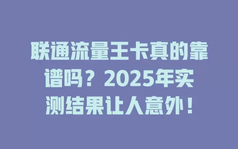 联通流量王卡真的靠谱吗？2025年实测结果让人意外！