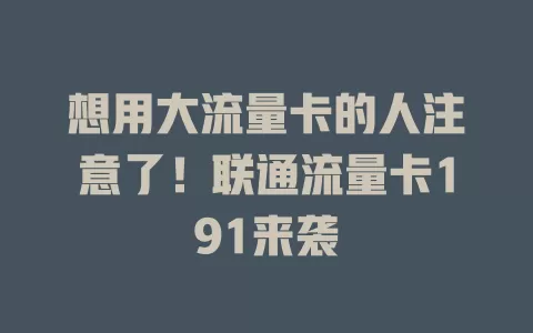 想用大流量卡的人注意了！联通流量卡191来袭