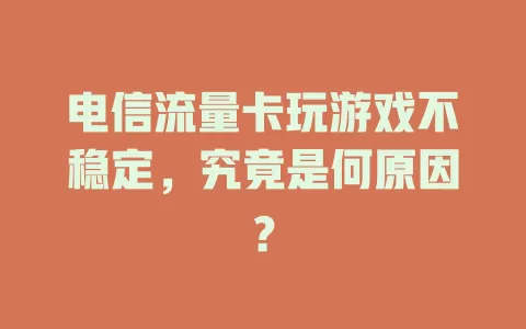 电信流量卡玩游戏不稳定，究竟是何原因？