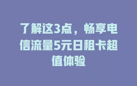 了解这3点，畅享电信流量5元日租卡超值体验