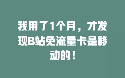 我用了1个月，才发现B站免流量卡是移动的！
