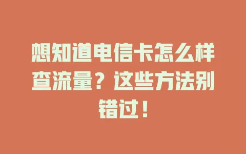 想知道电信卡怎么样查流量？这些方法别错过！