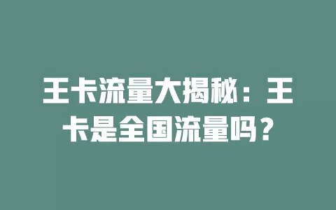 王卡流量大揭秘：王卡是全国流量吗？