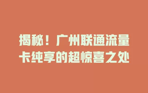 揭秘！广州联通流量卡纯享的超惊喜之处