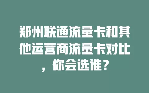 郑州联通流量卡和其他运营商流量卡对比，你会选谁？