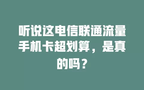 听说这电信联通流量手机卡超划算，是真的吗？