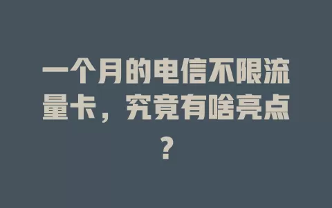 一个月的电信不限流量卡，究竟有啥亮点？