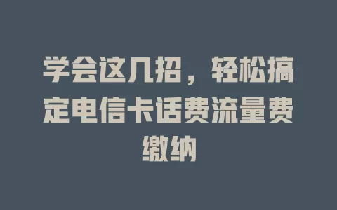 学会这几招，轻松搞定电信卡话费流量费缴纳
