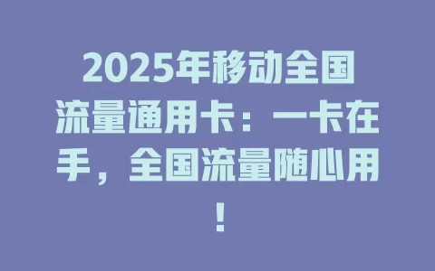 2025年移动全国流量通用卡：一卡在手，全国流量随心用！