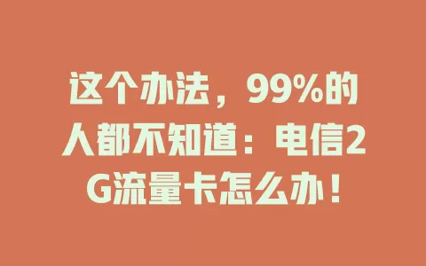 这个办法，99%的人都不知道：电信2G流量卡怎么办！