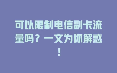 可以限制电信副卡流量吗？一文为你解惑！