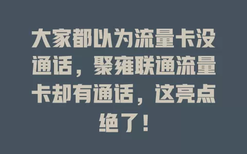 大家都以为流量卡没通话，聚雍联通流量卡却有通话，这亮点绝了！
