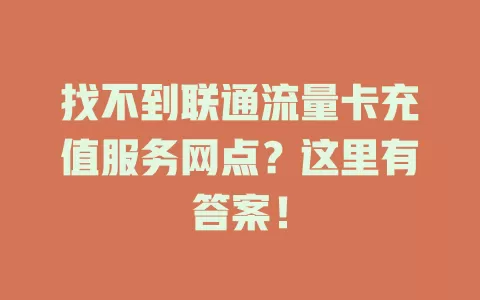 找不到联通流量卡充值服务网点？这里有答案！