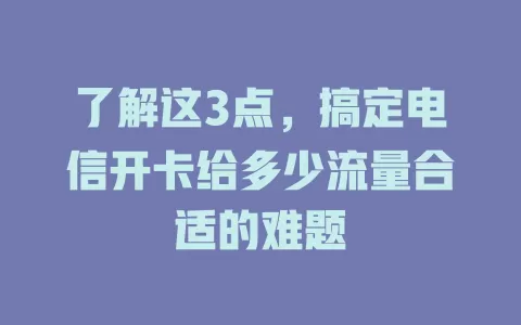 了解这3点，搞定电信开卡给多少流量合适的难题