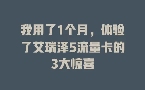 我用了1个月，体验了艾瑞泽5流量卡的3大惊喜