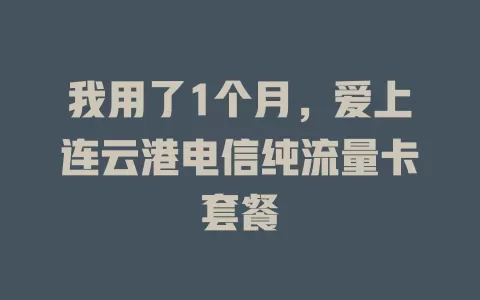 我用了1个月，爱上连云港电信纯流量卡套餐