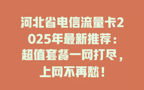 河北省电信流量卡2025年最新推荐：超值套餐一网打尽，上网不再愁！