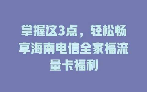 掌握这3点，轻松畅享海南电信全家福流量卡福利