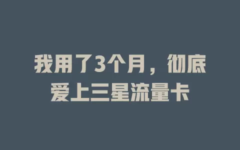 我用了3个月，彻底爱上三星流量卡