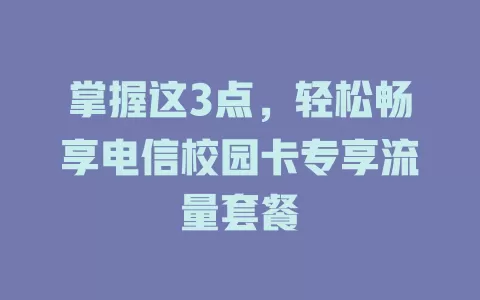 掌握这3点，轻松畅享电信校园卡专享流量套餐