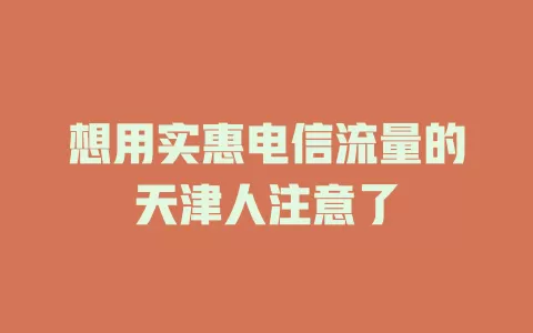 想用实惠电信流量的天津人注意了