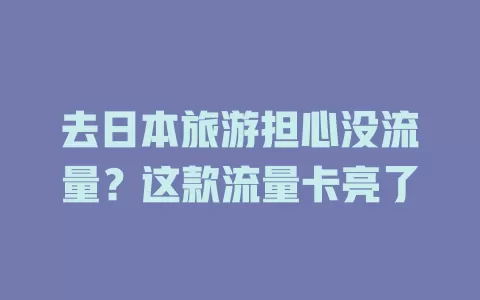 去日本旅游担心没流量？这款流量卡亮了