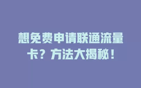 想免费申请联通流量卡？方法大揭秘！