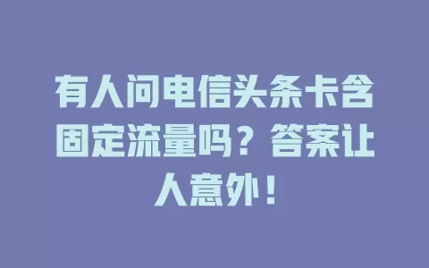 有人问电信头条卡含固定流量吗？答案让人意外！