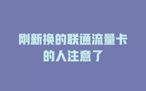 刚新换的联通流量卡的人注意了