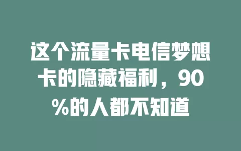 这个流量卡电信梦想卡的隐藏福利，90%的人都不知道