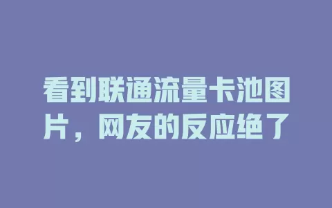 看到联通流量卡池图片，网友的反应绝了