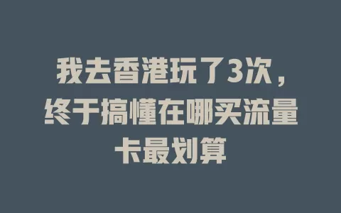 我去香港玩了3次，终于搞懂在哪买流量卡最划算
