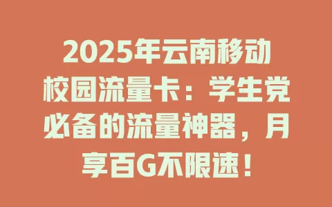 2025年云南移动校园流量卡：学生党必备的流量神器，月享百G不限速！