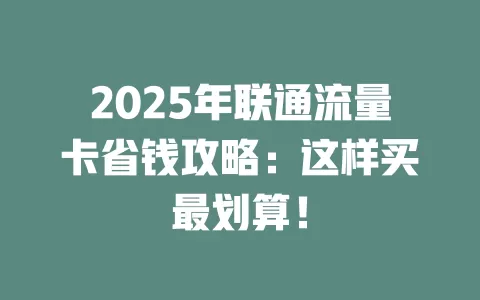 2025年联通流量卡省钱攻略：这样买最划算！