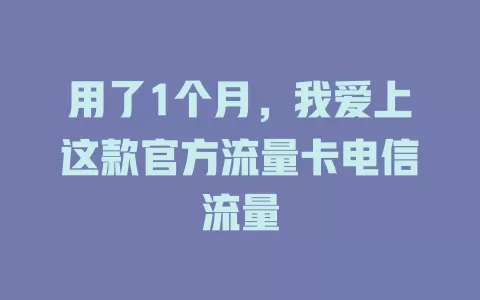 用了1个月，我爱上这款官方流量卡电信流量