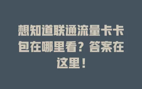 想知道联通流量卡卡包在哪里看？答案在这里！