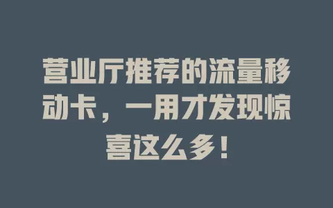 营业厅推荐的流量移动卡，一用才发现惊喜这么多！