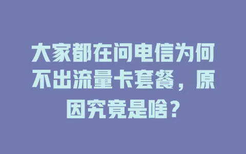 大家都在问电信为何不出流量卡套餐，原因究竟是啥？