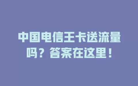 中国电信王卡送流量吗？答案在这里！