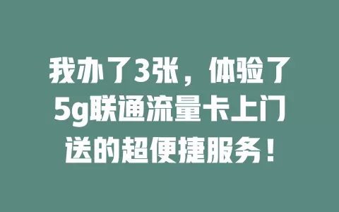 我办了3张，体验了5g联通流量卡上门送的超便捷服务！