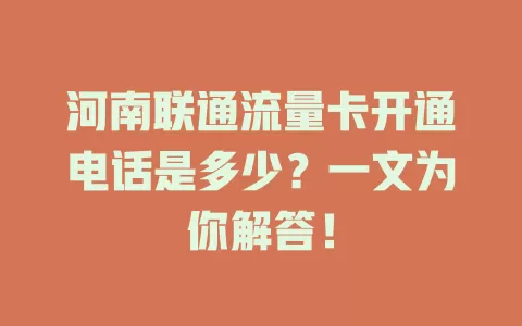 河南联通流量卡开通电话是多少？一文为你解答！