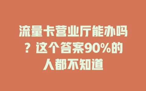 流量卡营业厅能办吗？这个答案90%的人都不知道