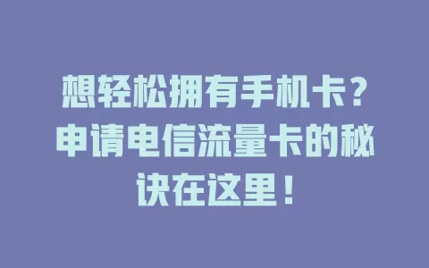 想轻松拥有手机卡？申请电信流量卡的秘诀在这里！